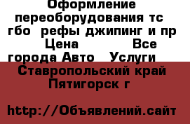 Оформление переоборудования тс (гбо, рефы,джипинг и пр.) › Цена ­ 8 000 - Все города Авто » Услуги   . Ставропольский край,Пятигорск г.